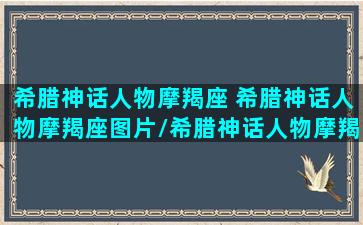 希腊神话人物摩羯座 希腊神话人物摩羯座图片/希腊神话人物摩羯座 希腊神话人物摩羯座图片-我的网站